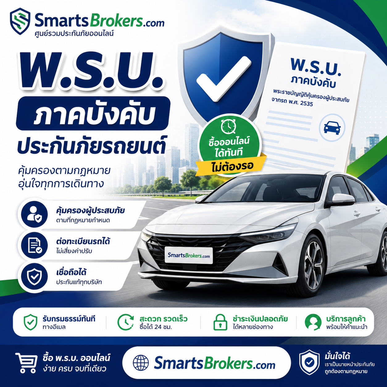 พ.ร.บ. รถยนต์ ภาคบังคับ ซื้อออนไลน์กับ SmartsBrokers.com ต่ออายุ พ.ร.บ. รถยนต์ ได้ง่าย สะดวก รวดเร็ว ผ่านระบบออนไลน์ พร้อมรับเอกสารทางอิเล็กทรอนิกส์ ช่วยให้คุณดำเนินการเรื่อง พ.ร.บ. ได้อย่างสะดวกในที่เดียว ✓ พ.ร.บ. ภาคบังคับตามกฎหมาย ✓ ซื้อและต่ออายุออนไลน์ ✓ สะดวก ไม่ต้องเดินทาง ✓ รองรับรถยนต์หลายประเภท ✓ มีทีมงาน SmartsBrokers ให้คำแนะนำ ซื้อ พ.ร.บ. ออนไลน์กับ SmartsBrokers.com ง่าย ครบ จบในที่เดียว